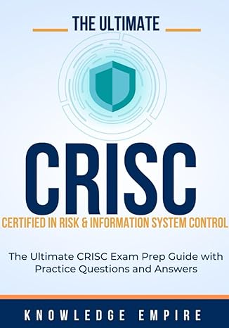 the ultimate certified in risk and information systems control exam prep guide crisc exam practice questions