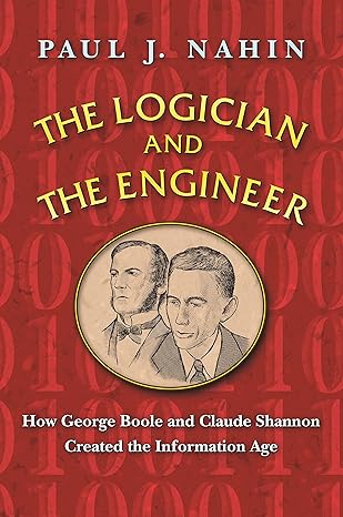 the logician and the engineer how george boole and claude shannon created the information age 1st edition