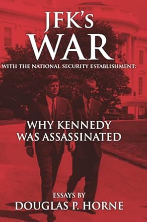 jfk s war with the national security establishment why kennedy was assassinated 1st edition douglas horne