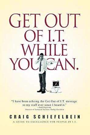 get out of i t while you can a guide to excellence for people in i t 1st edition craig schiefelbein