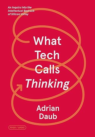 what tech calls thinking an inquiry into the intellectual bedrock of silicon valley 1st edition adrian daub