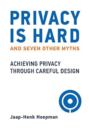 privacy is hard and seven other myths achieving privacy through careful design 1st edition jaap-henk hoepman