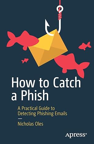 how to catch a phish a practical guide to detecting phishing emails 1st edition nicholas oles 1484293606,