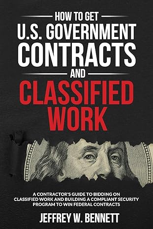 how to get u s government contracts and classified work a contractor s guide to bidding on classified work