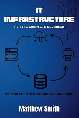 it infrastructure for the complete beginner the perfect starter guide for any it role 1st edition matthew