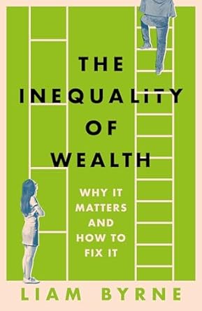 the inequality of wealth why it matters and how to fix it 1st edition liam byrne b0034nhq2u, b0c6929w85