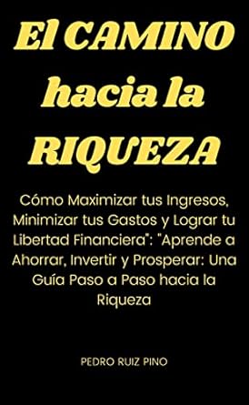 el camino hacia la riqueza como maximizar tus ingresos minimizar tus gastos y lograr tu libertad financiera