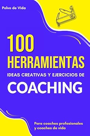 100 herramientas ideas creativas y ejercicios de coaching para coaches profesionales y coaches de vida 1st