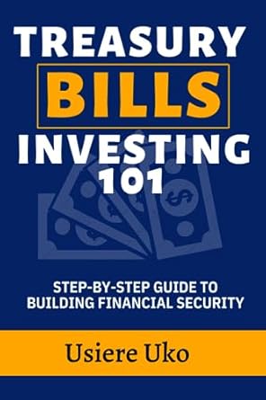 treasury bill investing 101 your essential step by step guide to building financial security 1st edition