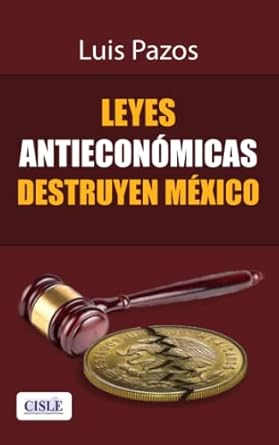 leyes antieconomicas destruyen mexico 1st edition luis pazos b0c1dl9mnb, 979-8388956132