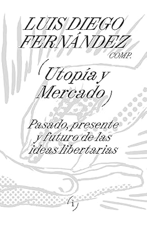 utopia y mercado pasado presente y futuro de las ideas libertarias 1st edition luis diego fernandez b0cd22wdld