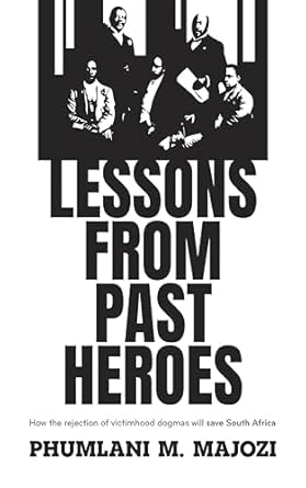 lessons from past heroes how the rejection of victimhood dogmas will save south africa 1st edition phumlani m