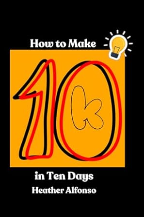 how to make 10k in ten days 1st edition heather alfonso b0cnvx3zmf, 979-8869579560