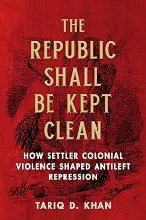 the republic shall be kept clean how settler colonial violence shaped antileft repression 1st edition tariq d