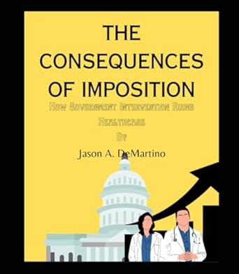 the consequences of imposition how economic interventionism ruins healthcare 1st edition jason a demartino