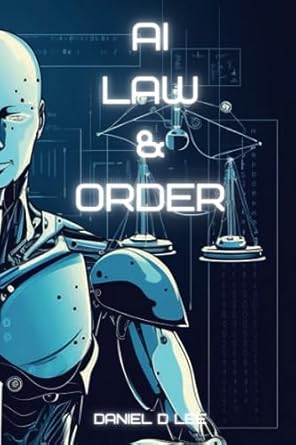 ai law and order examining artificial intelligence in legal systems and policing 1st edition daniel d lee