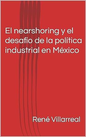 el nearshoring y el desafio de la politica industrial en mexico 1st edition rene villarreal b0ch1kq2jb