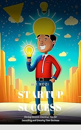 startup success essential tips for launching and growing your business 1st edition mr xozi x b0ccw1dly9