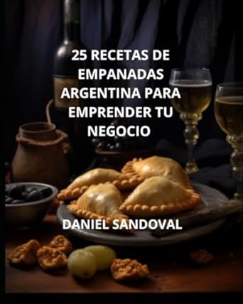 25 recetas de empanadas argentinas para emprender tu negocio 1st edition daniel sandoval b0c7j7pg9s,