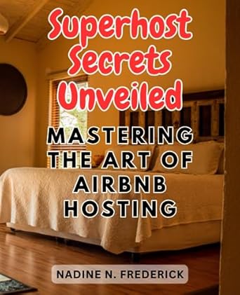 superhost secrets unveiled mastering the art of airbnb hosting unlocking the proven strategies for becoming