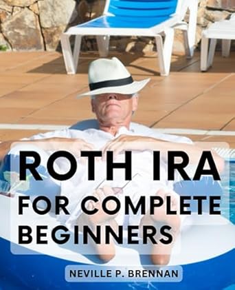 roth ira for complete beginners a guide to maximizing your retirement savings essential information on