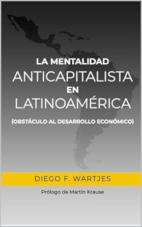 la mentalidad anticapitalista en latinoamerica obstaculo al desarrollo economico 1st edition diego f wartjes