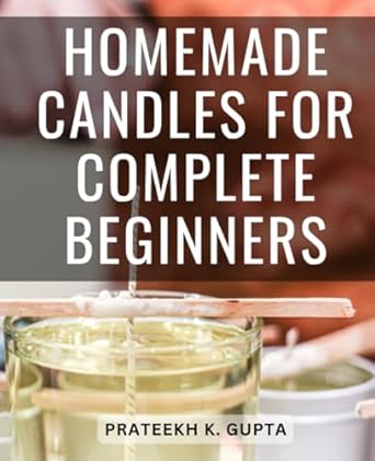 homemade candles for complete beginners a guide to crafting incredible homemade candles with fragrance herbs