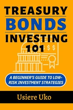 treasury bonds investing 101 a beginners guide to low risk investment strategies 1st edition usiere uko