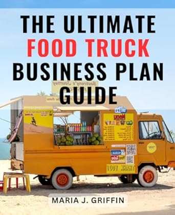 the ultimate food truck business plan guide a beginners path to launching and thriving in the mobile food