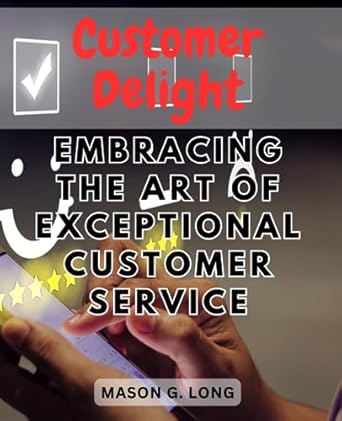 customer delight embracing the art of exceptional customer service unlocking the secrets to building customer