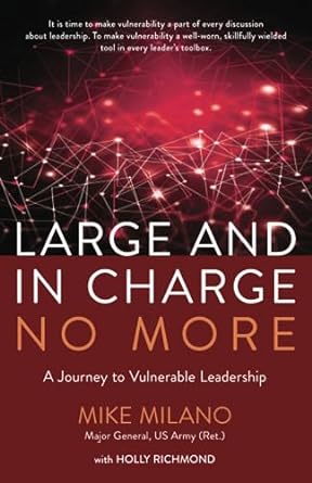 large and in charge no more a journey to vulnerable leadership 1st edition mike milano, mg, us army ,holly