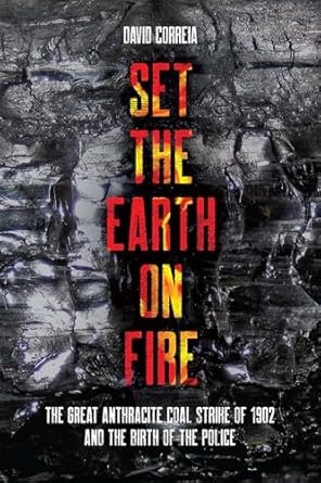 set the earth on fire the great anthracite coal strike of 1902 and the birth of the police 1st edition david