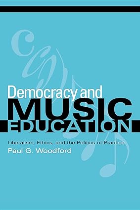 democracy and music education liberalism ethics and the politics of practice 1st edition paul g. woodford