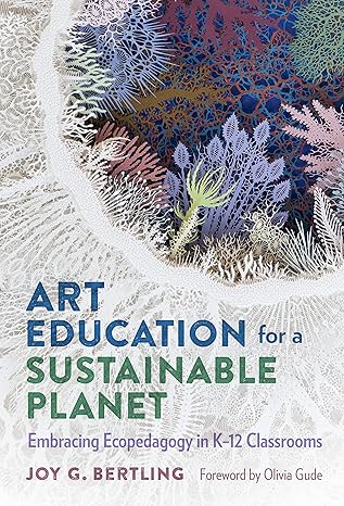 art education for a sustainable planet embracing ecopedagogy in k 12 classrooms 1st edition joy g. bertling