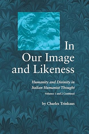 in our image and likeness humanity and divinity in italian humanist thought 1st edition charles trinkaus