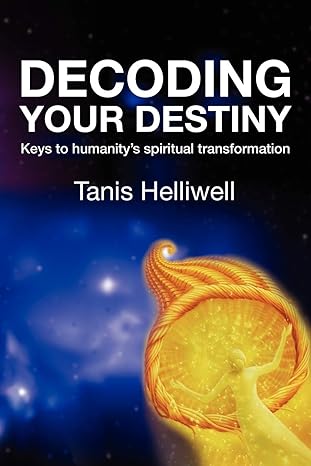 decoding your destiny keys to humanity s spiritual transformation 1st edition tanis helliwell 098090336x,