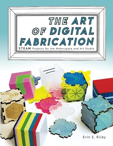 the art of digital fabrication steam projects for the makerspace and art studio 1st edition erin e. riley