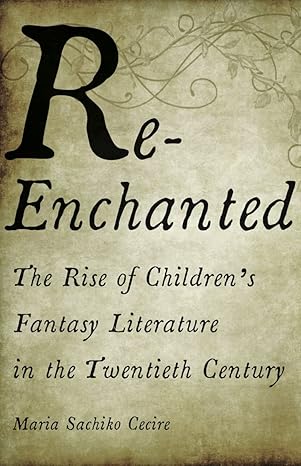 re enchanted the rise of children s fantasy literature in the twentieth century 1st edition maria sachiko