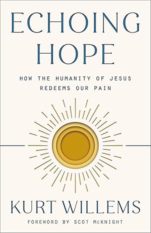 echoing hope how the humanity of jesus redeems our pain 1st edition kurt willems ,brian zahnd ,scot mcknight