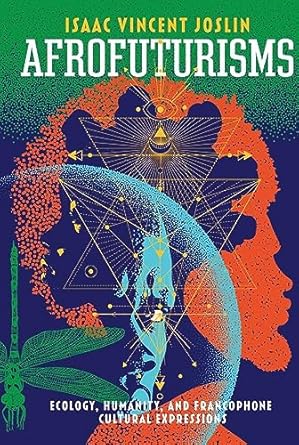 afrofuturisms ecology humanity and francophone cultural expressions 1st edition isaac vincent joslin