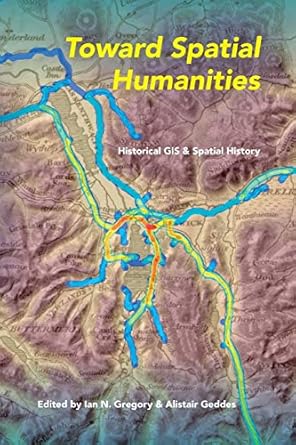 toward spatial humanities historical gis and spatial history 1st edition ian n. gregory ,alistair geddes ,les