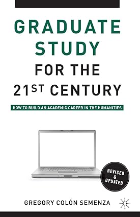 graduate study for the twenty first century how to build an academic career in the humanities 2nd edition g.