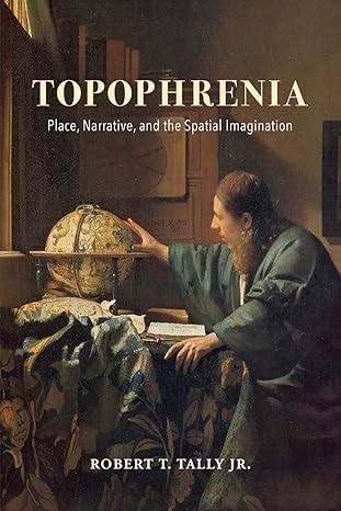 topophrenia place narrative and the spatial imagination 1st edition robert t. tally jr. 0253037662,