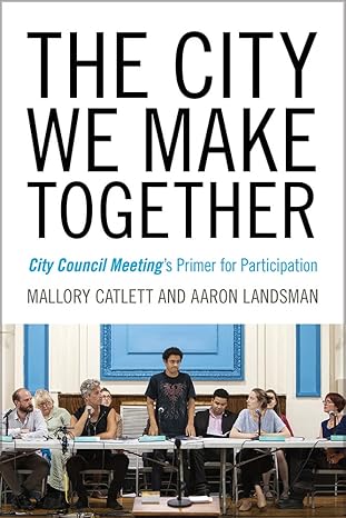 the city we make together city council meeting s primer for participation 1st edition mallory catlett ,aaron