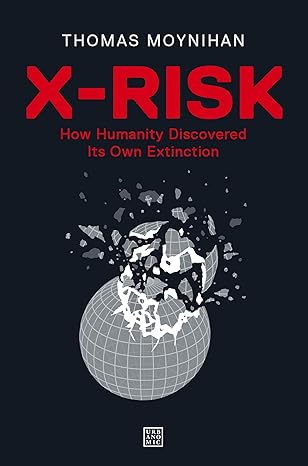 x risk how humanity discovered its own extinction 1st edition thomas moynihan 1913029840, 978-1913029845