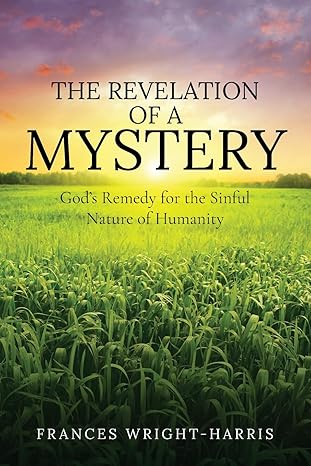 the revelation of a mystery god s remedy for the sinful nature of humanity 1st edition frances wright-harris