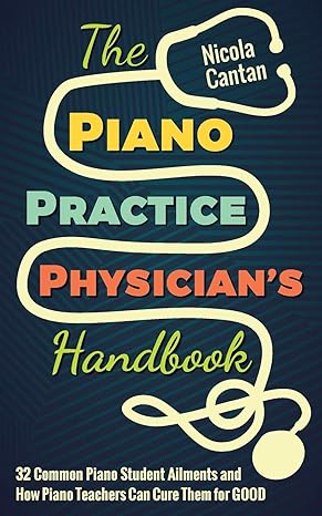 the piano practice physician s handbook 32 common piano student ailments and how piano teachers can cure them