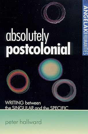 absolutely postcolonial writing between the singular and the specific 1st edition peter hallward 0719061261,