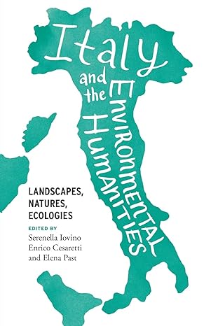 italy and the environmental humanities landscapes natures ecologies 1st edition serenella iovino ,enrico