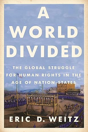 a world divided the global struggle for human rights in the age of nation states 1st edition eric d. weitz